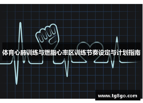 体育心肺训练与燃脂心率区训练节奏设定与计划指南