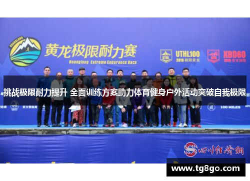 挑战极限耐力提升 全面训练方案助力体育健身户外活动突破自我极限